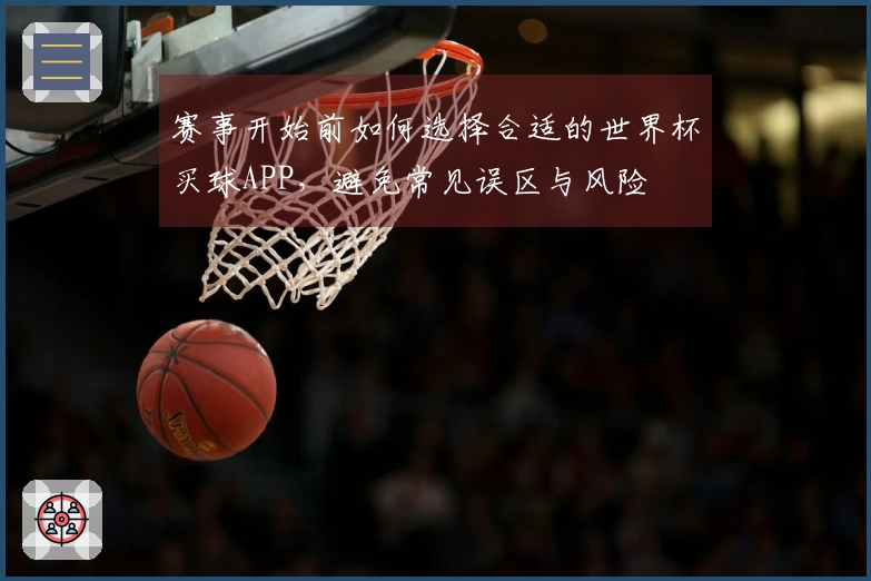 赛事开始前如何选择合适的世界杯买球APP,避免常见误区与风险