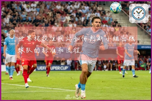 世界杯投注网站如何判断小组出线球队的标准和流程