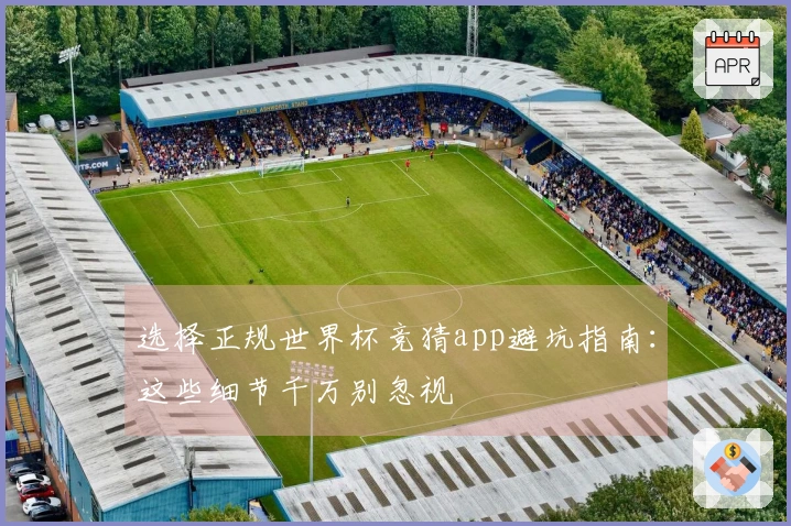 选择正规世界杯竞猜app避坑指南：这些细节千万别忽视
