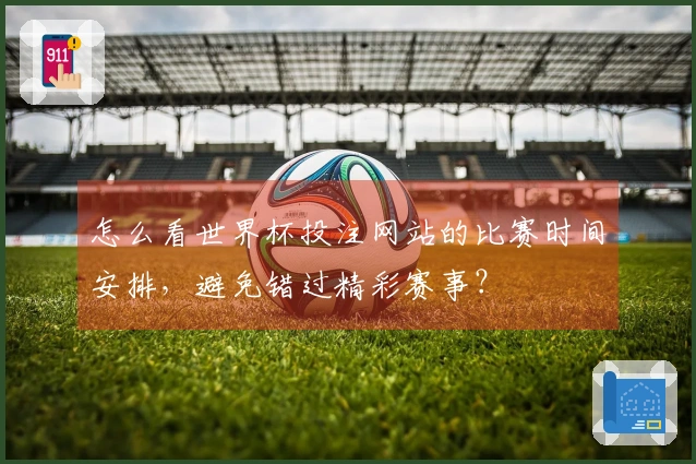 怎么看世界杯投注网站的比赛时间安排，避免错过精彩赛事？