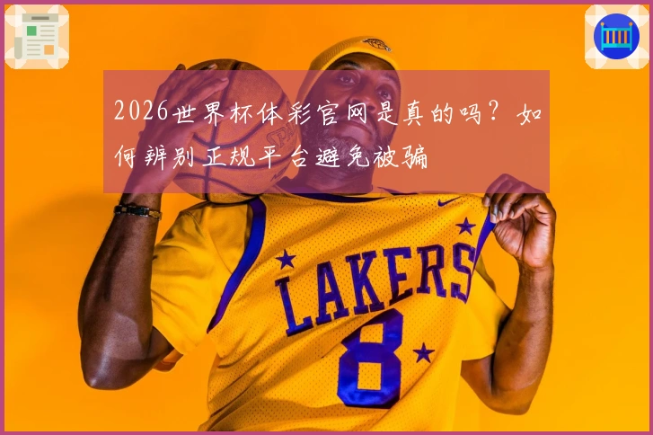 2026世界杯体彩官网是真的吗？如何辨别正规平台避免被骗